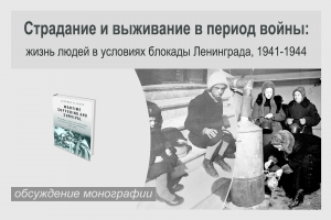 «Страдание и выживание в период войны: жизнь людей в условиях блокады Ленинграда, 1941-1944» - обсуждение монографии