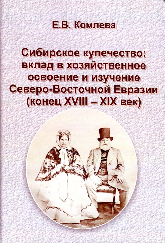 Комлева Е. В. Сибирское купечество: вклад в хозяйственное освоение и изучение Северо-Восточной Евразии (конец XVIII — XIX век)